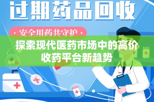 遵义探索现代医药市场中的高价收药平台新趋势