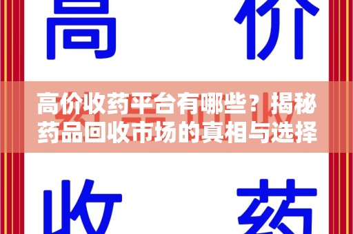 遵义高价收药平台有哪些？揭秘药品回收市场的真相与选择