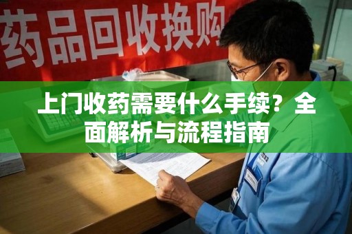 遵义上门收药需要什么手续？全面解析与流程指南