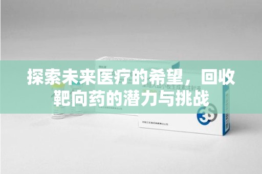 遵义探索未来医疗的希望，回收靶向药的潜力与挑战