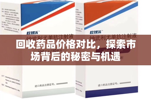 遵义回收药品价格对比，探索市场背后的秘密与机遇