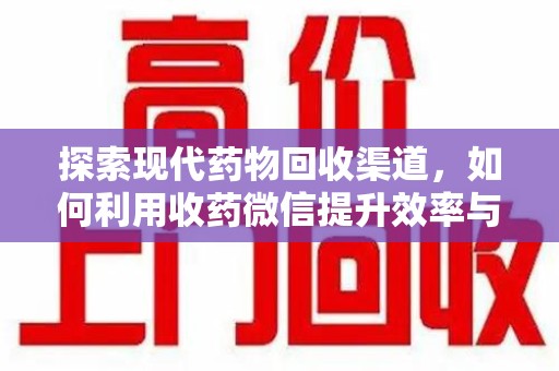 遵义探索现代药物回收渠道，如何利用收药微信提升效率与安全