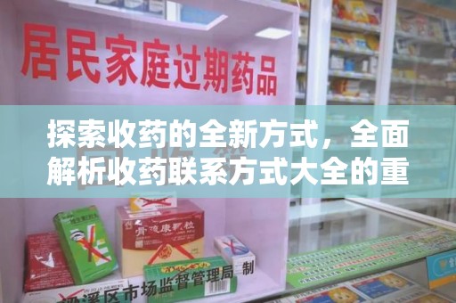遵义探索收药的全新方式，全面解析收药联系方式大全的重要性与应用