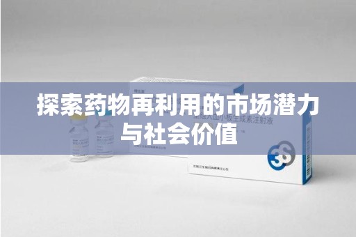 遵义探索药物再利用的市场潜力与社会价值