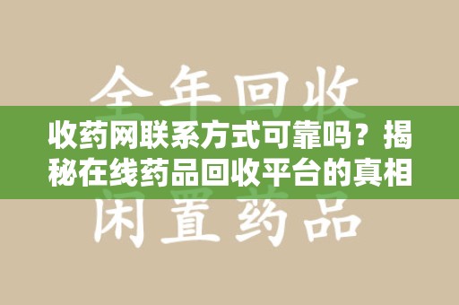 遵义收药网联系方式可靠吗？揭秘在线药品回收平台的真相