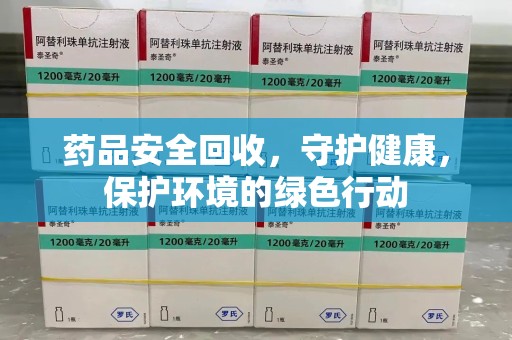 遵义药品安全回收，守护健康，保护环境的绿色行动