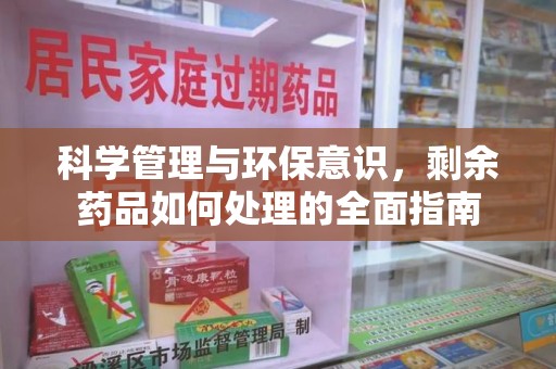 遵义科学管理与环保意识，剩余药品如何处理的全面指南