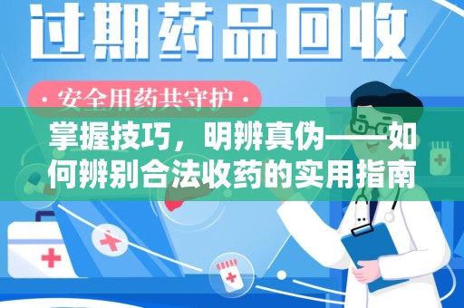 遵义掌握技巧，明辨真伪——如何辨别合法收药的实用指南