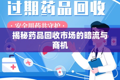遵义揭秘药品回收市场的暗流与商机