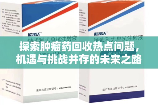 遵义探索肿瘤药回收热点问题，机遇与挑战并存的未来之路