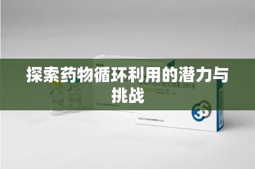 遵义探索药物循环利用的潜力与挑战