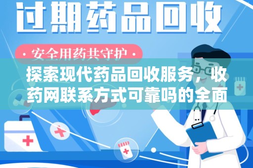 遵义探索现代药品回收服务，收药网联系方式可靠吗的全面解析