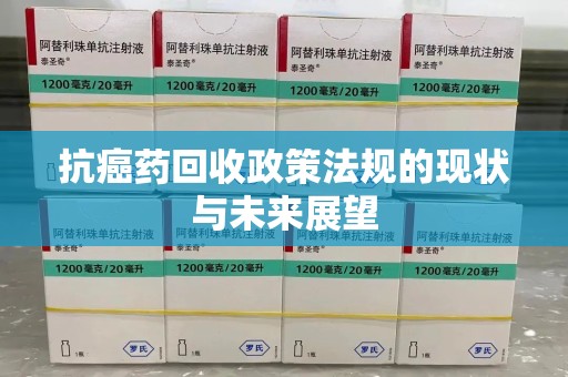 遵义抗癌药回收政策法规的现状与未来展望