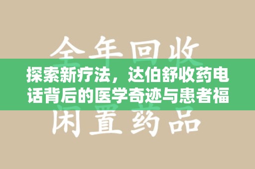 遵义探索新疗法，达伯舒收药电话背后的医学奇迹与患者福音