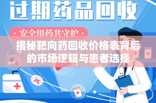 遵义揭秘靶向药回收价格表背后的市场逻辑与患者选择