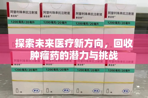 遵义探索未来医疗新方向，回收肿瘤药的潜力与挑战