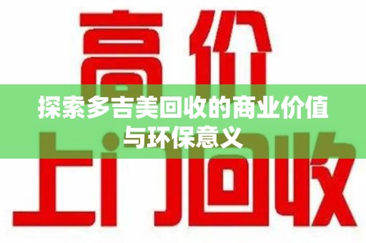 遵义探索多吉美回收的商业价值与环保意义