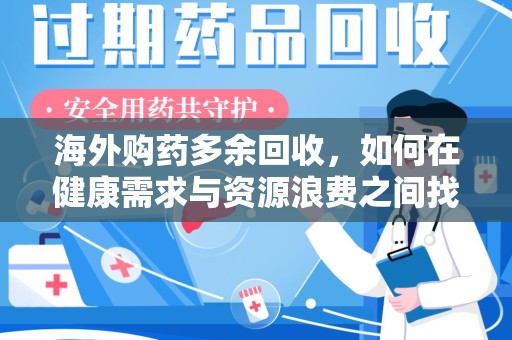 遵义海外购药多余回收，如何在健康需求与资源浪费之间找到平衡