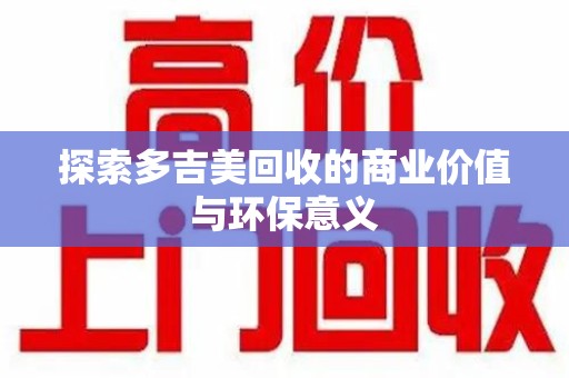 遵义探索多吉美回收的商业价值与环保意义