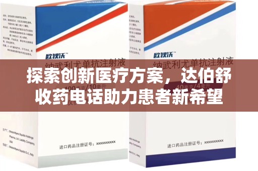 遵义探索创新医疗方案，达伯舒收药电话助力患者新希望
