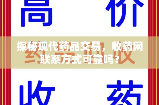 遵义探秘现代药品交易，收药网联系方式可靠吗？