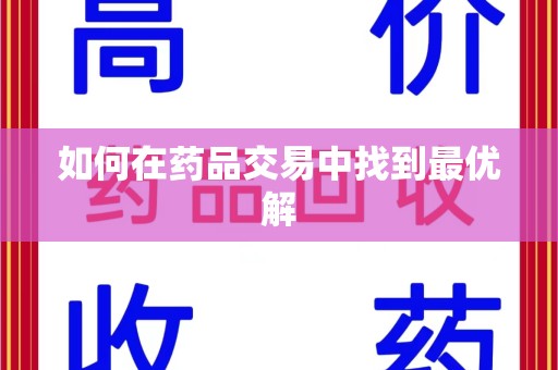 遵义如何在药品交易中找到最优解