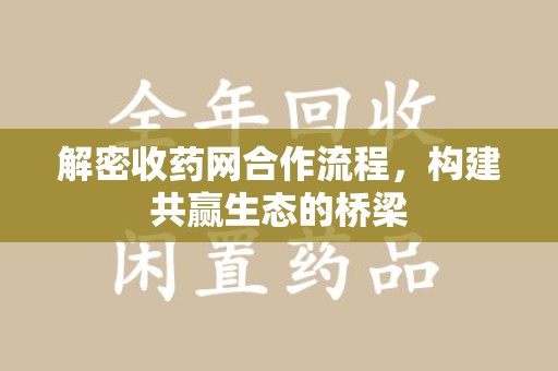遵义解密收药网合作流程，构建共赢生态的桥梁
