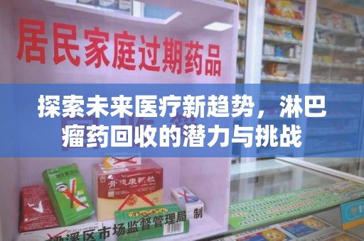 遵义探索未来医疗新趋势，淋巴瘤药回收的潜力与挑战