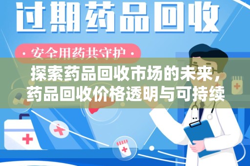 遵义探索药品回收市场的未来，药品回收价格透明与可持续发展