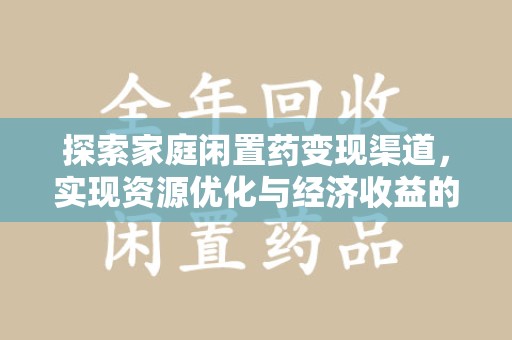 遵义探索家庭闲置药变现渠道，实现资源优化与经济收益的双赢