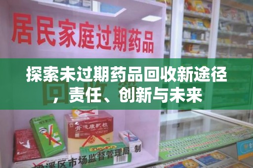 遵义探索未过期药品回收新途径，责任、创新与未来