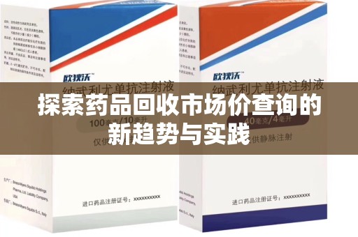 遵义探索药品回收市场价查询的新趋势与实践