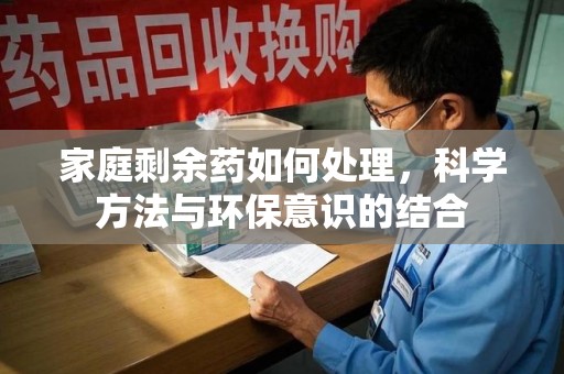 遵义家庭剩余药如何处理，科学方法与环保意识的结合