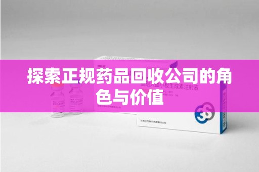 遵义探索正规药品回收公司的角色与价值