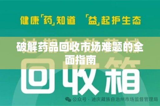 遵义破解药品回收市场难题的全面指南