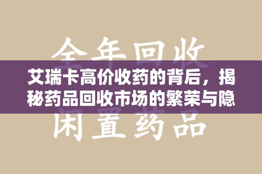 遵义艾瑞卡高价收药的背后，揭秘药品回收市场的繁荣与隐忧