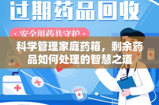 遵义科学管理家庭药箱，剩余药品如何处理的智慧之道