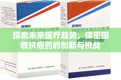 遵义探索未来医疗趋势，保密回收抗癌药的创新与挑战