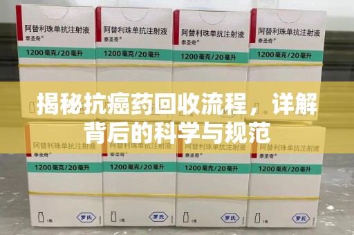 遵义揭秘抗癌药回收流程，详解背后的科学与规范