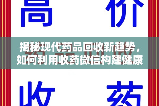 遵义揭秘现代药品回收新趋势，如何利用收药微信构建健康生态