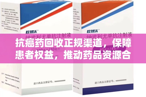 遵义抗癌药回收正规渠道，保障患者权益，推动药品资源合理利用