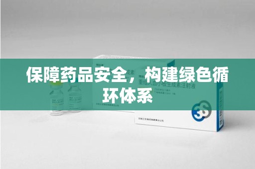 遵义保障药品安全，构建绿色循环体系