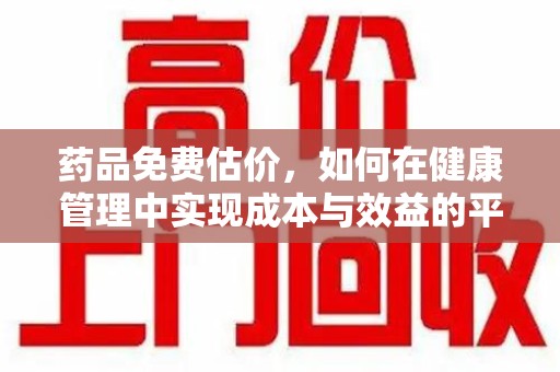 遵义药品免费估价，如何在健康管理中实现成本与效益的平衡