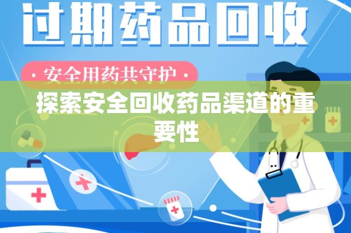 遵义探索安全回收药品渠道的重要性