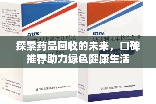 遵义探索药品回收的未来，口碑推荐助力绿色健康生活