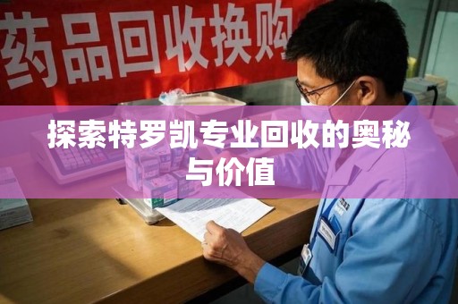 遵义探索特罗凯专业回收的奥秘与价值