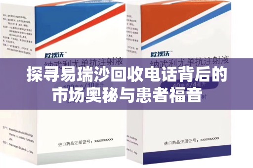 遵义探寻易瑞沙回收电话背后的市场奥秘与患者福音