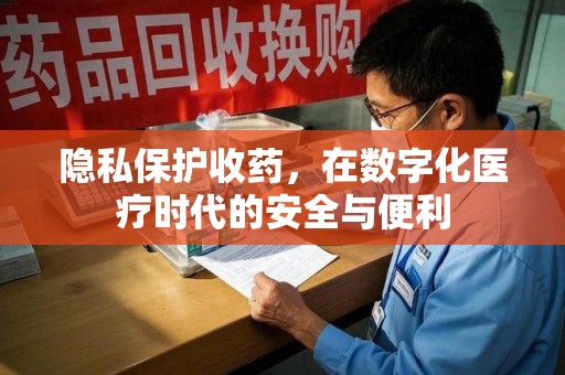 遵义隐私保护收药，在数字化医疗时代的安全与便利