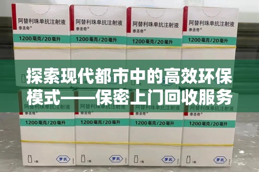 遵义探索现代都市中的高效环保模式——保密上门回收服务新趋势