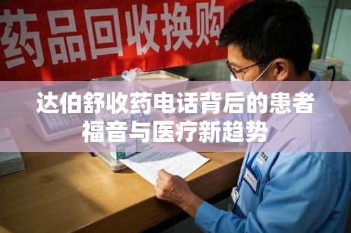 遵义达伯舒收药电话背后的患者福音与医疗新趋势